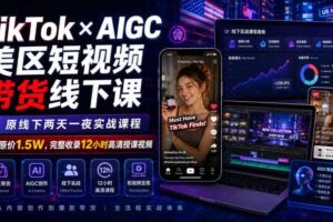 TikTok×AIGC美区短视频带货线下课，原线下两天一夜实战课程，原价1.5W，完整收录12小时高清授课视频-麦资源网