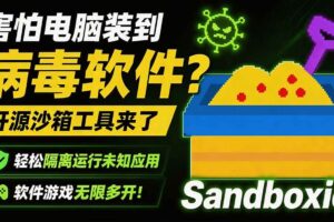（19658期）害怕电脑装到病毒软件？开源沙箱工具来了，轻松隔离运行未知应用，还能软件游戏无限多开！Sandboxie-麦资源网
