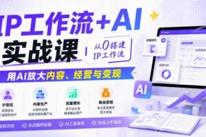 IP工作流+AI实战课，从0搭建IP工作流，用AI放大内容、经营与变现-麦资源网