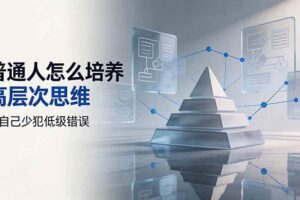 （19637期）付费文章：普通人怎么培养高层次思维，让自己少犯低级错误-麦资源网